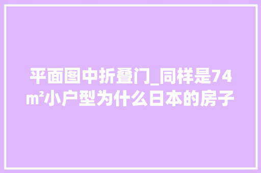 平面图中折叠门_同样是74㎡小户型为什么日本的房子比我们多出一间大年夜客厅