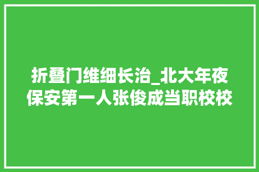 折叠门维细长治_北大年夜保安第一人张俊成当职校校长他能否同样帮学生实现逆袭