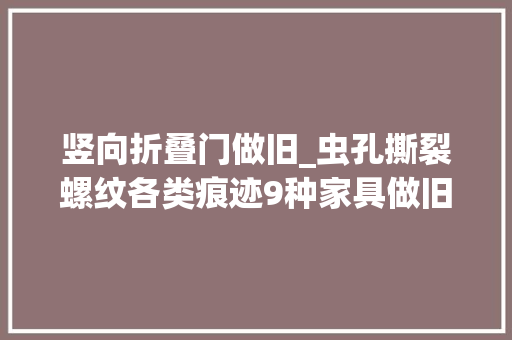 竖向折叠门做旧_虫孔撕裂螺纹各类痕迹9种家具做旧工艺要知道 铝合金门