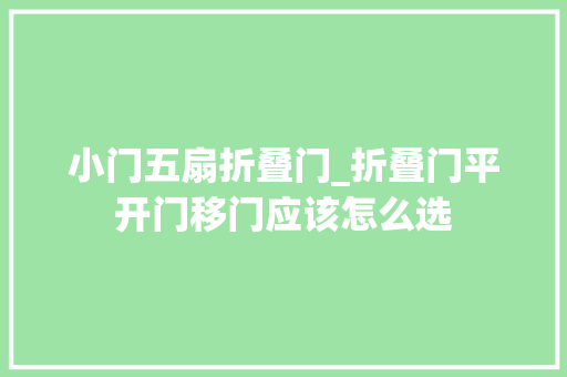 小门五扇折叠门_折叠门平开门移门应该怎么选 复合门