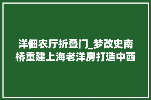 洋佃农厅折叠门_梦改史南桥重建上海老洋房打造中西合璧温馨室庐