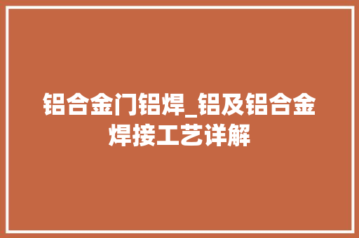 铝合金门铝焊_铝及铝合金焊接工艺详解