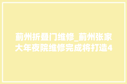 蓟州折叠门维修_蓟州张家大年夜院维修完成将打造4A级景点