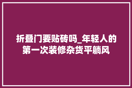 折叠门要贴砖吗_年轻人的第一次装修杂货平躺风