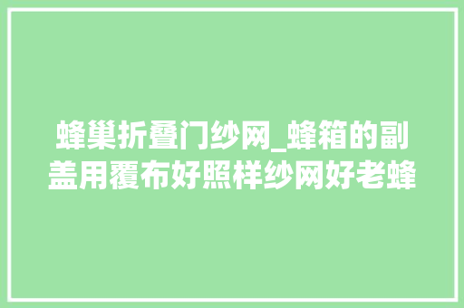 蜂巢折叠门纱网_蜂箱的副盖用覆布好照样纱网好老蜂农告诉你谜底