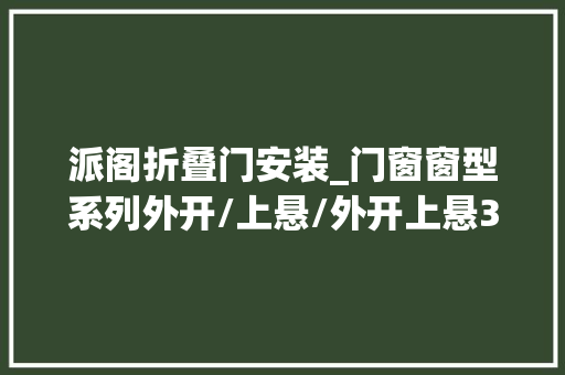 派阁折叠门安装_门窗窗型系列外开/上悬/外开上悬3种常见外开窗选用指南