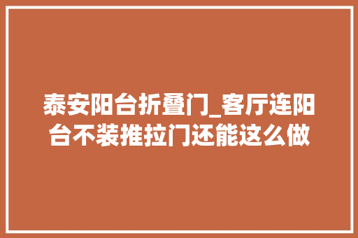 泰安阳台折叠门_客厅连阳台不装推拉门还能这么做