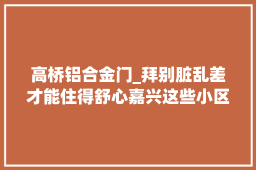 高桥铝合金门_拜别脏乱差才能住得舒心嘉兴这些小区里的不文明行为你家有吗