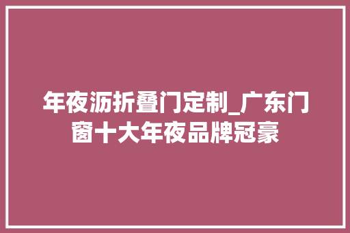年夜沥折叠门定制_广东门窗十大年夜品牌冠豪