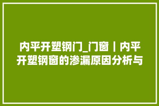 内平开塑钢门_门窗｜内平开塑钢窗的渗漏原因分析与解决筹划
