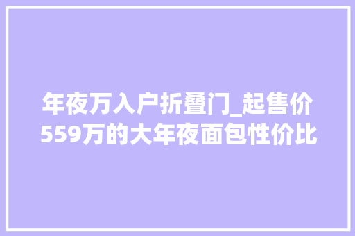 年夜万入户折叠门_起售价559万的大年夜面包性价比高尺寸大年夜拉人拉货都没问题
