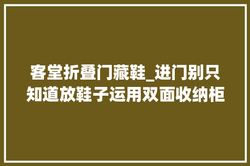 客堂折叠门藏鞋_进门别只知道放鞋子运用双面收纳柜代替这种传统的鞋柜的构造。 滑动门