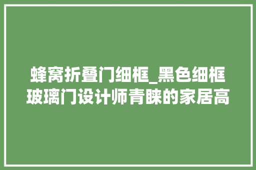 蜂窝折叠门细框_黑色细框玻璃门设计师青睐的家居高颜值单品