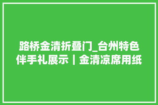 路桥金清折叠门_台州特色伴手礼展示｜金清凉席用纸造能躺人吗