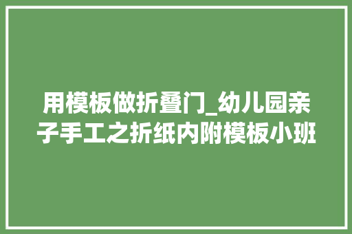 用模板做折叠门_幼儿园亲子手工之折纸内附模板小班孩子也能折房子车子和街道 塑钢门