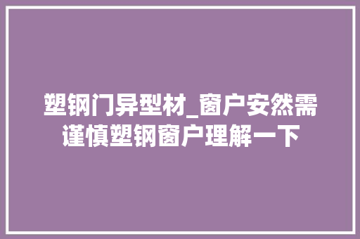 塑钢门异型材_窗户安然需谨慎塑钢窗户理解一下