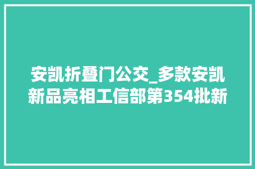 安凯折叠门公交_多款安凯新品亮相工信部第354批新品公示概述之M类客车篇
