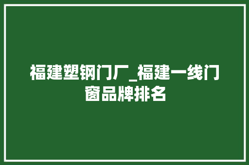 福建塑钢门厂_福建一线门窗品牌排名