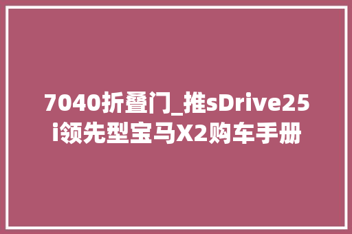 7040折叠门_推sDrive25i领先型宝马X2购车手册