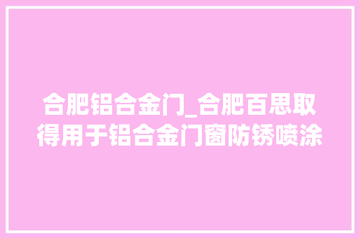 合肥铝合金门_合肥百思取得用于铝合金门窗防锈喷涂装配专利提升防锈喷涂效率