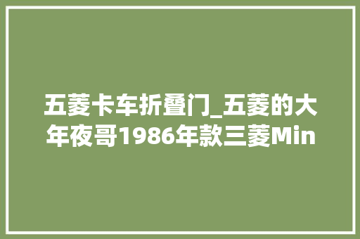 五菱卡车折叠门_五菱的大年夜哥1986年款三菱Minicab4x4微型货车
