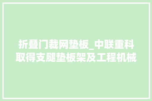 折叠门裁网垫板_中联重科取得支腿垫板架及工程机械专利大年夜大年夜缩短了垫板的搬运时间降低了劳动强度省时省力