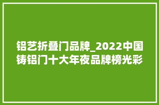 铝艺折叠门品牌_2022中国铸铝门十大年夜品牌榜光彩揭榜