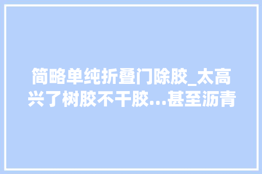 简略单纯折叠门除胶_太高兴了树胶不干胶…甚至沥青用它一擦就掉落