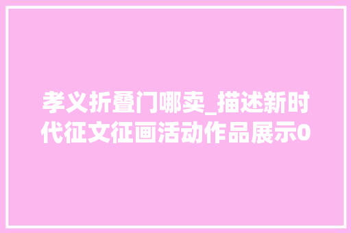 孝义折叠门哪卖_描述新时代征文征画活动作品展示013