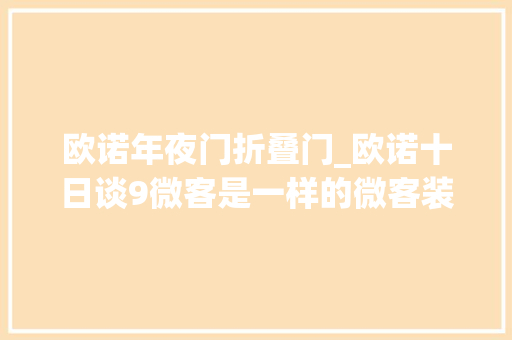 欧诺年夜门折叠门_欧诺十日谈9微客是一样的微客装上方能见高低