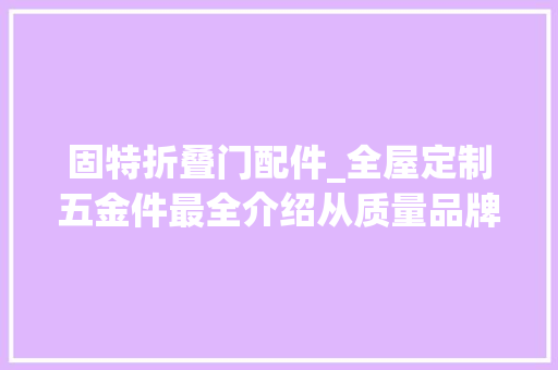 固特折叠门配件_全屋定制五金件最全介绍从质量品牌和价格上选总有合适你的 复合门