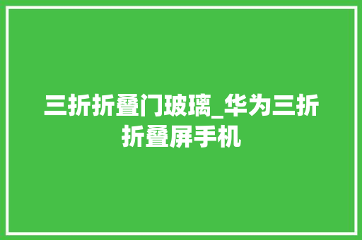 三折折叠门玻璃_华为三折折叠屏手机