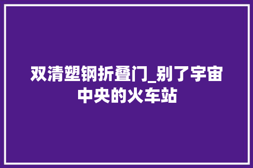 双清塑钢折叠门_别了宇宙中央的火车站 防火门