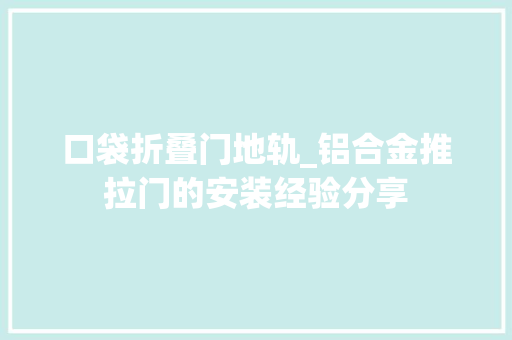 口袋折叠门地轨_铝合金推拉门的安装经验分享