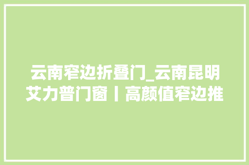 云南窄边折叠门_云南昆明艾力普门窗丨高颜值窄边推拉门助你开启家居新体验