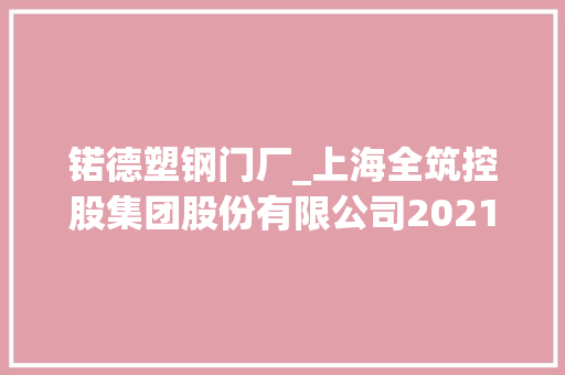 锘德塑钢门厂_上海全筑控股集团股份有限公司2021年第一季度申报正文