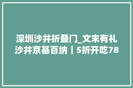 深圳沙井折叠门_文末有礼沙井京基百纳｜5折开吃78折好物券开抢 铝合金门
