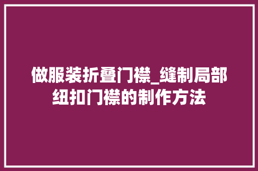做服装折叠门襟_缝制局部纽扣门襟的制作方法