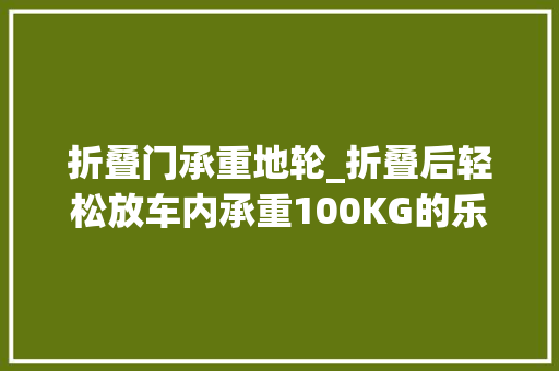 折叠门承重地轮_折叠后轻松放车内承重100KG的乐空折叠车摆摊拉货神器