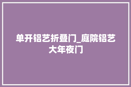 单开铝艺折叠门_庭院铝艺大年夜门