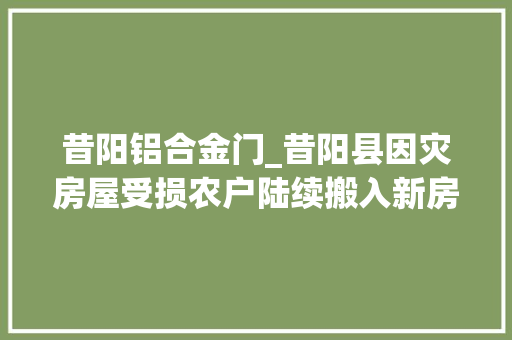 昔阳铝合金门_昔阳县因灾房屋受损农户陆续搬入新房