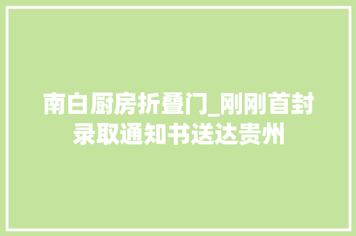 南白厨房折叠门_刚刚首封录取通知书送达贵州