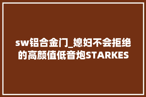 sw铝合金门_媳妇不会拒绝的高颜值低音炮STARKESUB35SUV35V和SUB24试用