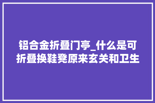 铝合金折叠门亭_什么是可折叠换鞋凳原来玄关和卫生间都要有太实用了
