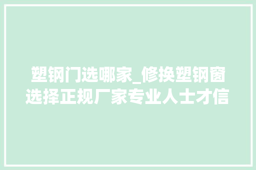 塑钢门选哪家_修换塑钢窗选择正规厂家专业人士才信得过