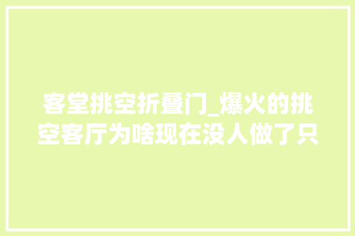 客堂挑空折叠门_爆火的挑空客厅为啥现在没人做了只因这4个缺点太凸起