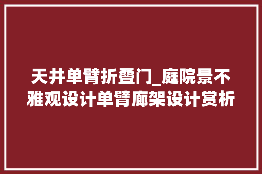 天井单臂折叠门_庭院景不雅观设计单臂廊架设计赏析