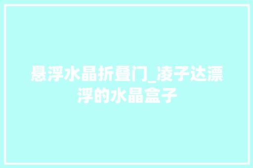 悬浮水晶折叠门_凌子达漂浮的水晶盒子