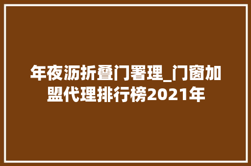 年夜沥折叠门署理_门窗加盟代理排行榜2021年