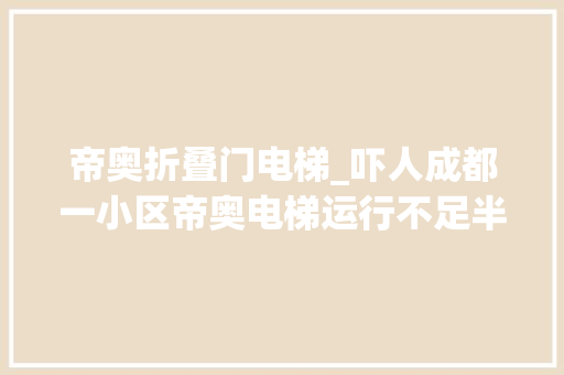 帝奥折叠门电梯_吓人成都一小区帝奥电梯运行不足半年发生故障50多次曾一次困住8名小学生